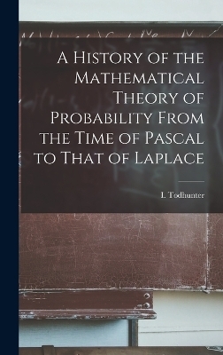 A History of the Mathematical Theory of Probability From the Time of Pascal to That of Laplace - Todhunter I (Isaac)