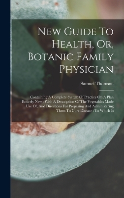 New Guide To Health, Or, Botanic Family Physician - Samuel Thomson
