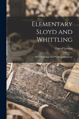 Elementary Sloyd and Whittling - Gustaf Larsson