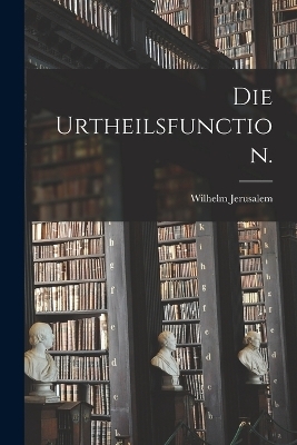 Die Urtheilsfunction. - Wilhelm Jerusalem
