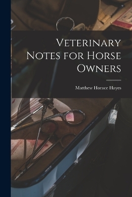 Veterinary Notes for Horse Owners - Matthew Horace Hayes