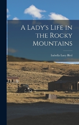 A Lady's Life in the Rocky Mountains - Isabella Lucy Bird