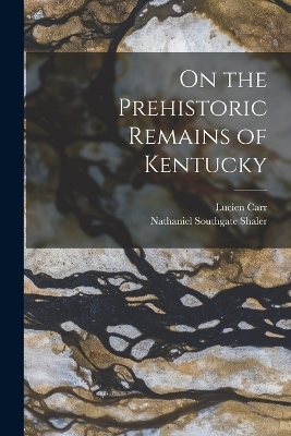 On the Prehistoric Remains of Kentucky - Lucien Carr, Nathaniel Southgate Shaler