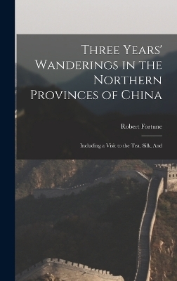 Three Years' Wanderings in the Northern Provinces of China - Robert Fortune