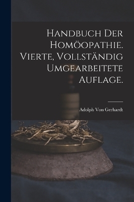Handbuch der Homöopathie. Vierte, vollständig umgearbeitete Auflage. - Adolph Von Gerhardt
