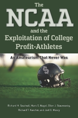 The NCAA and the Exploitation of College Profit-Athletes - Richard M. Southall, Mark S. Nagel, Ellen J. Staurowsky, Richard T. Karcher, Joel G. Maxcy