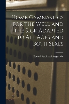 Home Gymnastics for the Well and the Sick Adapted to All Ages and Both Sexes - Eduard Ferdinand Angerstein