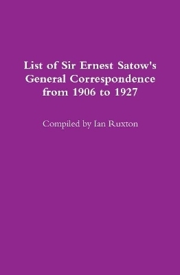 List of Sir Ernest Satow's General Correspondence from 1906 to 1927 - Ian Ruxton