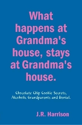 What happens at Grandma's house, Stays at Grandma's house. - J R Harrison