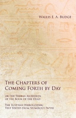 The Chapters of Coming Forth by Day or The Theban Recension of the Book of the Dead - The Egyptian Hieroglyphic Text Edited from Numerous Papyrus - Wallis E a Budge