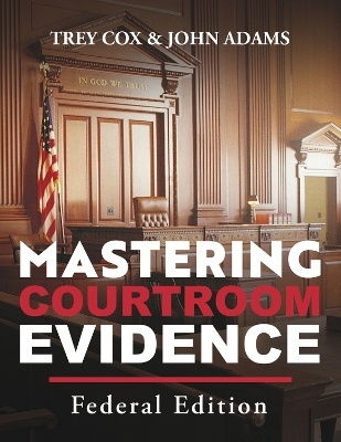 Mastering Courtroom Evidence - Trey Cox, John Adams
