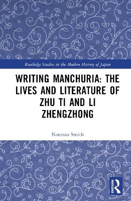 Writing Manchuria: The Lives and Literature of Zhu Ti and Li Zhengzhong - Norman Smith