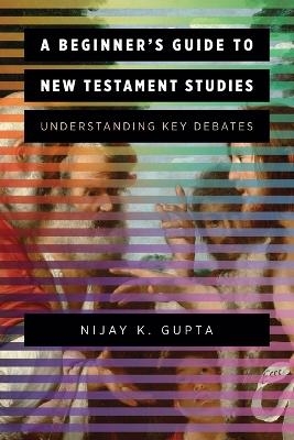 A Beginner's Guide to New Testament Studies - Nijay K. Gupta