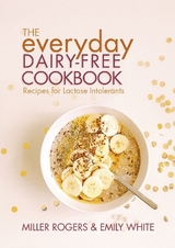 The Everyday Dairy-Free Cookbook - Rogers, Miller; White, Emily