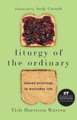 Liturgy of the Ordinary – Sacred Practices in Everyday Life - Tish Harrison Warren, Andy Crouch