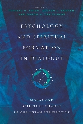 Psychology and Spiritual Formation in Dialogue – Moral and Spiritual Change in Christian Perspective - Thomas M. Crisp, Steven L. Porter, Gregg A. Ten Elshof