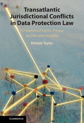Transatlantic Jurisdictional Conflicts in Data Protection Law - Mistale Taylor