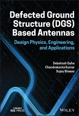 Defected Ground Structure (DGS) Based Antennas - Debatosh Guha, Chandrakanta Kumar, Sujoy Biswas