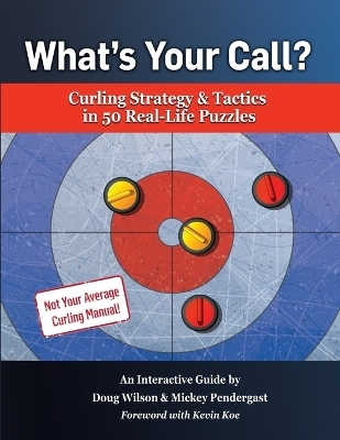 What's Your Call? Curling Strategy & Tactics in 50 Real-Life Puzzles - Doug Wilson, Mickey Pendergast