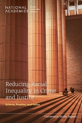 Reducing Racial Inequality in Crime and Justice - Engineering National Academies of Sciences  and Medicine,  Division of Behavioral and Social Sciences and Education,  Committee on Law and Justice,  Committee on Reducing Racial Inequalities in the Criminal Justice System