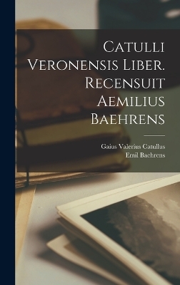 Catulli Veronensis liber. Recensuit Aemilius Baehrens - Gaius Valerius Catullus, Emil Baehrens