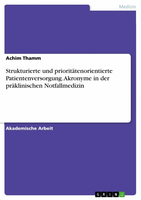 Strukturierte und prioritätenorientierte Patientenversorgung. Akronyme in der präklinischen Notfallmedizin -  Achim Thamm