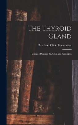 The Thyroid Gland; Clinics of George W. Crile and Associates - Cleveland Clinic Foundation