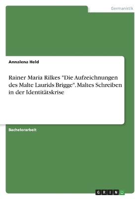 Rainer Maria Rilkes "Die Aufzeichnungen des Malte Laurids Brigge". Maltes Schreiben in der IdentitÃ¤tskrise - Annalena Held