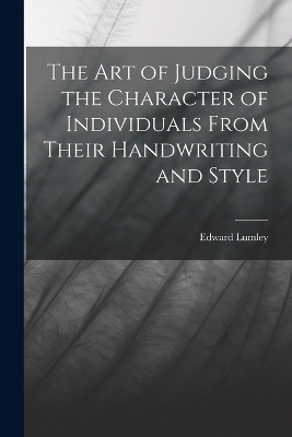 The Art of Judging the Character of Individuals From Their Handwriting and Style - Edward Lumley