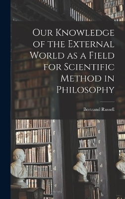 Our Knowledge of the External World as a Field for Scientific Method in Philosophy - Bertrand Russell