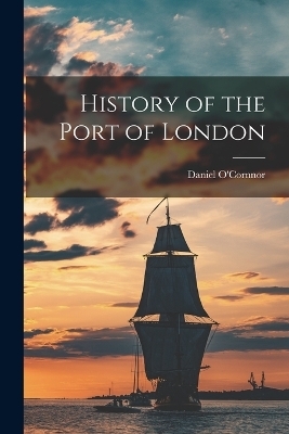 History of the Port of London - Daniel O'Cornnor