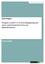 Exegese zu Joh 4,1-42. Jesu Begegnung mit einer samaritanischen Frau am Jakobsbrunnen -  Julia Siegert