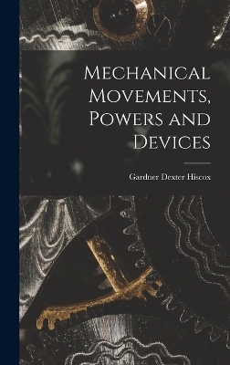 Mechanical Movements, Powers and Devices - Gardner Dexter Hiscox