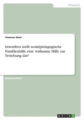 Inwiefern stellt sozialpÃ¤dagogische Familienhilfe eine wirksame Hilfe zur Erziehung dar? - Vanessa Hani