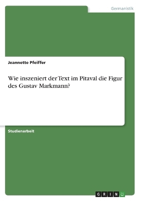Wie inszeniert der Text im Pitaval die Figur des Gustav Markmann? - Jeannette Pfeiffer