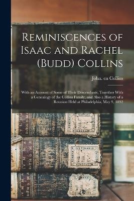 Reminiscences of Isaac and Rachel (Budd) Collins; With an Account of Some of Their Descendants, Together With a Genealogy of the Collins Family, and Also a History of a Reunion Held at Philadelphia, May 9, 1892 - John Cn Collins