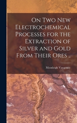 On two new Electrochemical Processes for the Extraction of Silver and Gold From Their Ores .. - Mooshegh Vaygouny