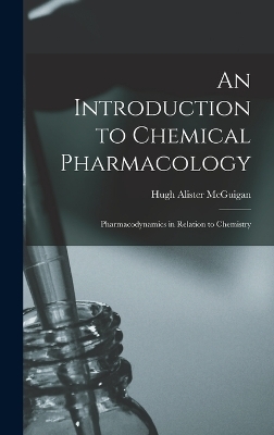 An Introduction to Chemical Pharmacology; Pharmacodynamics in Relation to Chemistry - Hugh Alister McGuigan