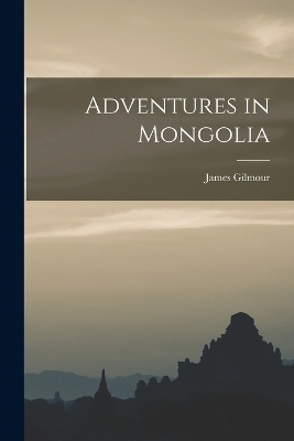 Adventures in Mongolia - James Gilmour