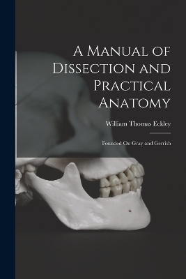 A Manual of Dissection and Practical Anatomy - William Thomas Eckley