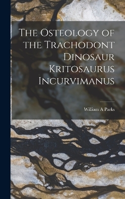 The Osteology of the Trachodont Dinosaur Kritosaurus Incurvimanus - William A Parks