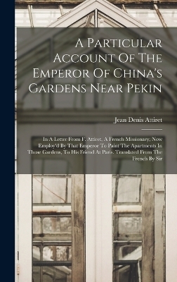 A Particular Account Of The Emperor Of China's Gardens Near Pekin - Jean Denis Attiret