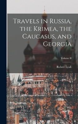 Travels in Russia, the Krimea, the Caucasus, and Georgia; Volume II - Lyall Robert