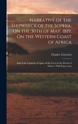 Narrative of the Shipwreck of the Sophia, On the 30Th of May, 1819, On the Western Coast of Africa - Charles Cochelet