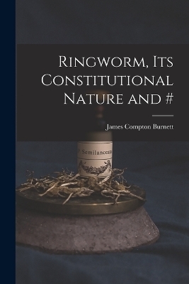 Ringworm, Its Constitutional Nature and # - James Compton Burnett