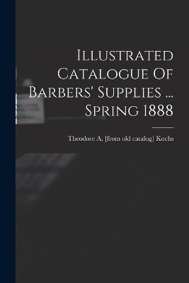 Illustrated Catalogue Of Barbers' Supplies ... Spring 1888 - 