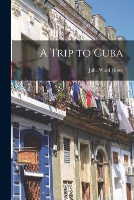 A Trip to Cuba - Julia Ward Howe