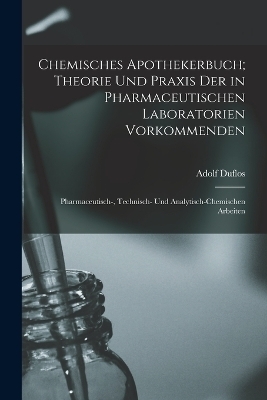 Chemisches Apothekerbuch; Theorie und Praxis der in pharmaceutischen Laboratorien vorkommenden - Adolf Duflos