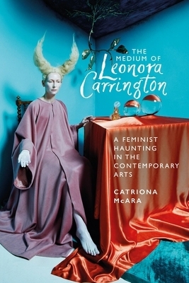 The Medium of Leonora Carrington - Catriona McAra