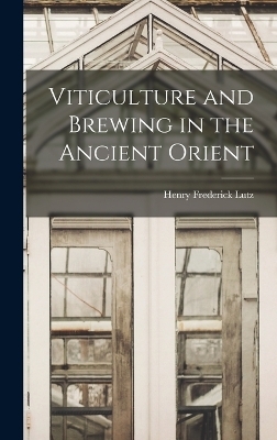 Viticulture and Brewing in the Ancient Orient - Henry Frederick Lutz